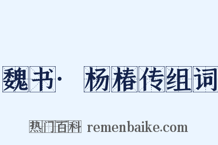 魏书·杨椿传组词是什么意思的图片